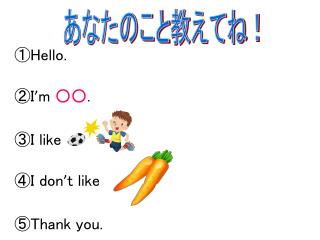 ① Hello. ② I ’ m ○○ . ③ I like ④ I don ’ t like ⑤ Thank you.