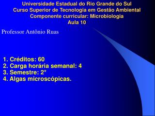 1. Créditos: 60 2. Carga horária semanal: 4 3. Semestre: 2° 4. Algas microscópicas.