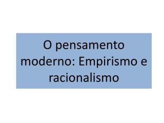 O pensamento moderno: Empirismo e racionalismo