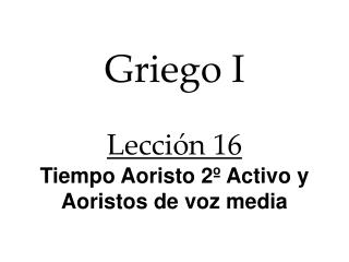 Griego I Lección 16 Tiempo Aoristo 2º Activo y Aoristos de voz media