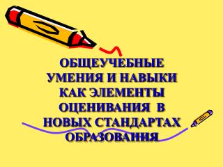 ОБЩЕУЧЕБНЫЕ УМЕНИЯ И НАВЫКИ КАК ЭЛЕМЕНТЫ ОЦЕНИВАНИЯ В НОВЫХ СТАНДАРТАХ ОБРАЗОВАНИЯ