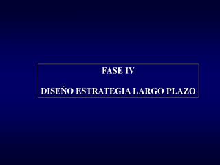 FASE IV DISEÑO ESTRATEGIA LARGO PLAZO