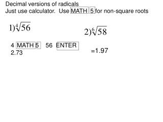 Decimal versions of radicals Just use calculator. Use MATH 5 for non-square roots