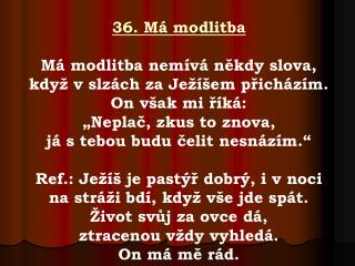 36. Má modlitba Má modlitba nemívá někdy slova, když v slzách za Ježíšem přicházím.