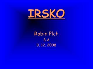 IRSKO Robin Plch 8.A 9. 12. 2008