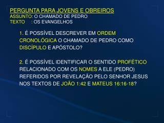 PERGUNTA PARA JOVENS E OBREIROS ASSUNTO: O CHAMADO DE PEDRO TEXTO : OS EVANGELHOS