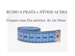 RUMO A PRATA e NÍVEIS ACIMA Compre uma fita métrica de 1m 50cm