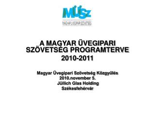 A MAGYAR ÜVEGIPARI SZÖVETSÉG PROGRAMTERVE 2010-2011 Magyar Üvegipari Szövetség Közgyűlés