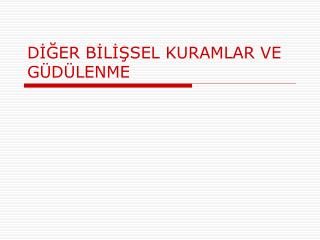 DİĞER BİLİŞSEL KURAMLAR VE GÜDÜLENME