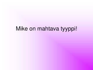 Mike on mahtava tyyppi!