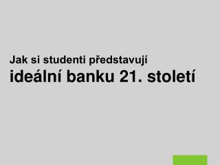 Jak si studenti představují ideální banku 21. století