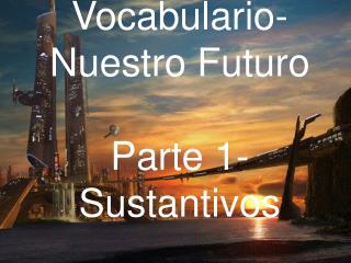 Vocabulario- Nuestro Futuro Parte 1-Sustantivos
