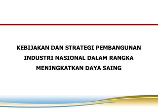 KEBIJAKAN DAN STRATEGI PEMBANGUNAN INDUSTRI NASIONAL DALAM RANGKA MENINGKATKAN DAYA SAING