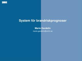 System för brandriskprognoser Marie Gardelin marie.gardelin@smhi.se