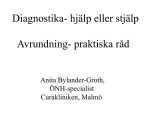 Diagnostika- hjälp eller stjälp Avrundning- praktiska råd Anita Bylander-Groth,