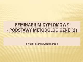 Seminarium dyplomowe - Podstawy metodologiczne (1)