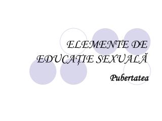 ELEMENTE DE EDUCA Ţ IE SEXUAL Ă