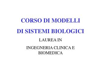 CORSO DI MODELLI DI SISTEMI BIOLOGICI LAUREA IN INGEGNERIA CLINICA E BIOMEDICA