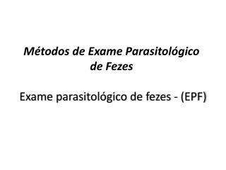 Métodos de Exame Parasitológico de Fezes Exame parasitológico de fezes - (EPF)