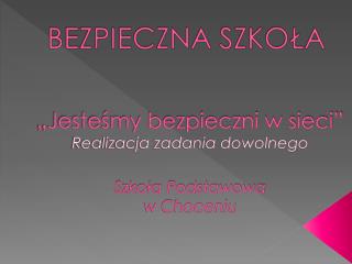 „Jesteśmy bezpieczni w sieci” Realizacja zadania dowolnego Szkoła Podstawowa w Choceniu