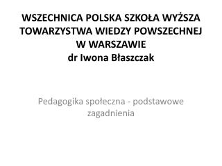 WSZECHNICA POLSKA SZKOŁA WYŻSZA TOWARZYSTWA WIEDZY POWSZECHNEJ W WARSZAWIE dr Iwona Błaszczak