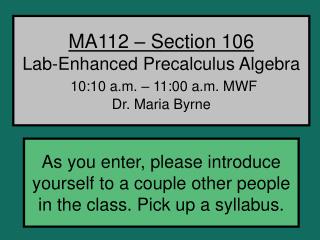 MA112 – Section 106 Lab-Enhanced Precalculus Algebra 10:10 a.m. – 11:00 a.m. MWF Dr. Maria Byrne