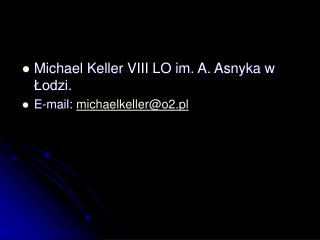 Michael Keller VIII LO im. A. Asnyka w Łodzi. E-mail: michaelkeller@o2.pl