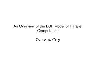 An Overview of the BSP Model of Parallel Computation Overview Only