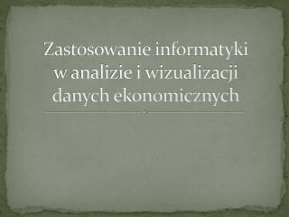 Zastosowanie informatyki w analizie i wizualizacji danych ekonomicznych