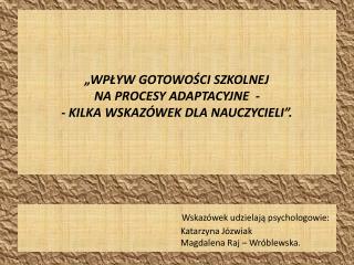 „WPŁYW GOTOWOŚCI SZKOLNEJ NA PROCESY ADAPTACYJNE - - KILKA WSKAZÓWEK DLA NAUCZYCIELI”.