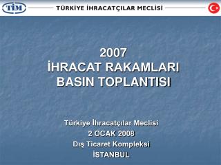 2007 İHRACAT RAKAMLARI BASIN TOPLANTISI