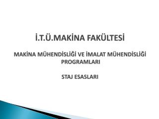 İ.T.Ü.MAKİNA FAKÜLTESİ MAKİNA MÜHENDİSLİĞİ VE İMALAT MÜHENDİSLİĞİ PROGRAMLARI STAJ ESASLARI