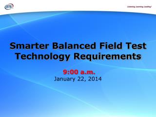 Smarter Balanced Field Test Technology Requirements 9:00 a.m. January 22, 2014