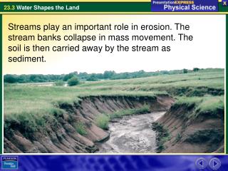 The primary force of erosion is gravity, which pulls sediment and water downhill.