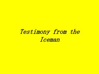 Testimony from the Iceman