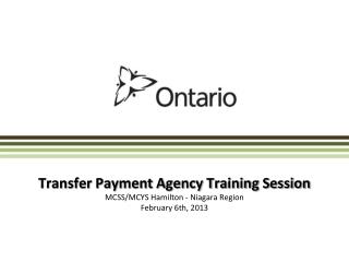 Transfer Payment Agency Training Session MCSS/MCYS Hamilton - Niagara Region February 6th, 2013