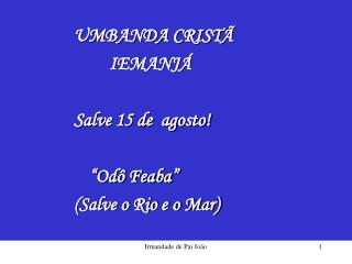 UMBANDA CRISTÃ 				IEMANJÁ 	Salve 15 de agosto! “Odô Feaba”