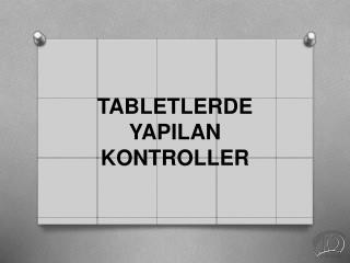 TABLETLERDE YAPILAN KONTROLLER