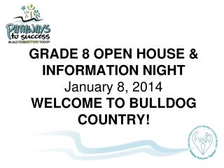 GRADE 8 OPEN HOUSE &amp; INFORMATION NIGHT January 8, 2014 WELCOME TO BULLDOG COUNTRY!