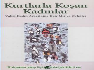 1971 de yazılmaya başlanıp, 20 yılı aşan bir süre içinde bitirilen bir eser.