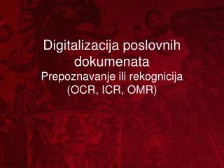 Digitalizacija pos lovnih dokumenata Prepoznavanje ili rekognicija (OCR, ICR, OMR)