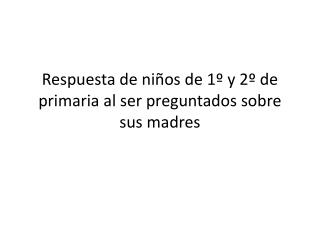 Respuesta de niños de 1º y 2º de primaria al ser preguntados sobre sus madres