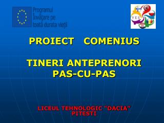 PROIECT COMENIUS TINERI ANTEPRENORI PAS-CU-PAS LICEUL TEHNOLOGIC “DACIA” PITESTI