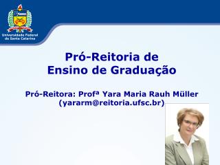 Pró-Reitoria de Ensino de Graduação Pró-Reitora: Profª Yara Maria Rauh Müller