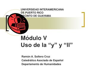 UNIVERSIDAD INTERAMERICANA DE PUERTO RICO RECINTO DE GUAYAMA Módulo V Uso de la “y” y “ll”