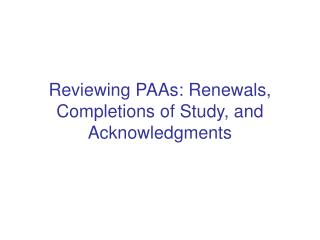Reviewing PAAs: Renewals, Completions of Study, and Acknowledgments