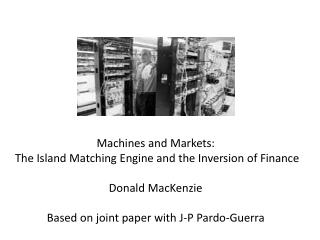 Machines and Markets: The Island Matching Engine and the Inversion of Finance Donald MacKenzie