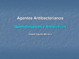 Agentes Antibacterianos Quimioterápicos e Antibióticos Gisela Cipullo Moreira