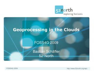 Geoprocessing in the Clouds FOSS4G 2009 Bastian Schäffer 52°North