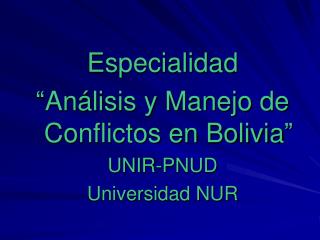 Especialidad “Análisis y Manejo de Conflictos en Bolivia” UNIR-PNUD Universidad NUR